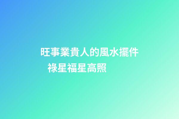 旺事業貴人的風水擺件   祿星福星高照